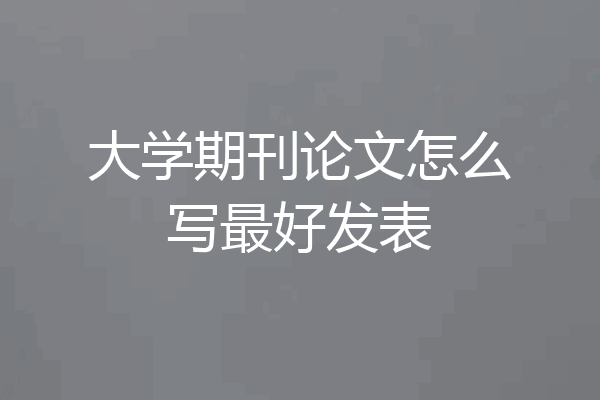 大学期刊论文怎么写最好发表