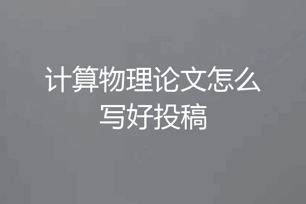 计算物理论文怎么写好投稿