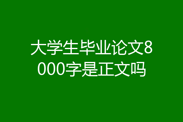 大学生毕业论文8000字是正文吗