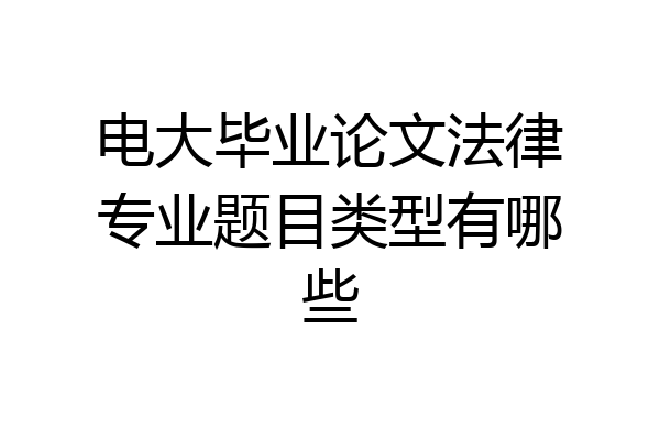 电大毕业论文法律专业题目类型有哪些