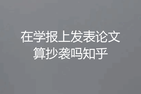 在学报上发表论文算抄袭吗知乎