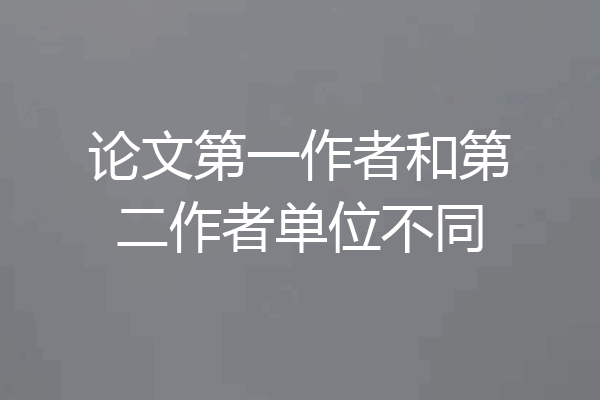 论文第一作者和第二作者单位不同