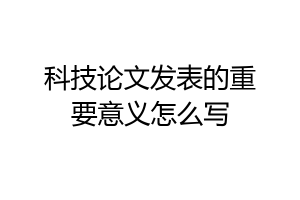 科技论文发表的重要意义怎么写