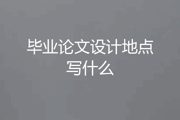 毕业论文设计地点写什么