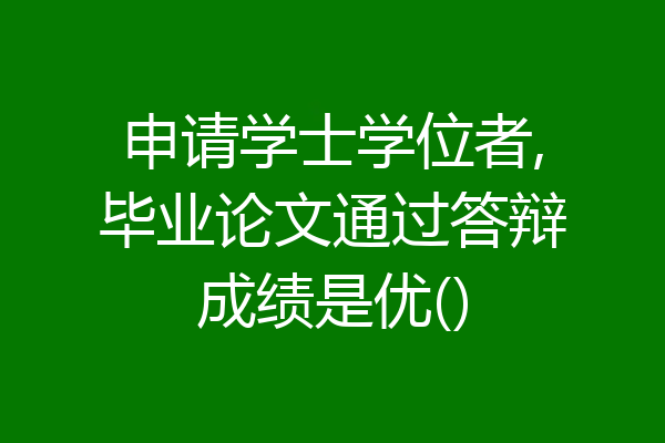 申请学士学位者,毕业论文通过答辩成绩是优()