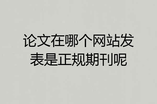 论文在哪个网站发表是正规期刊呢