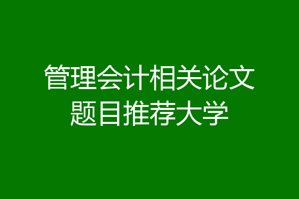 管理会计相关论文题目推荐大学