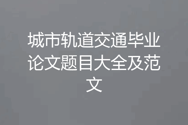 城市轨道交通毕业论文题目大全及范文
