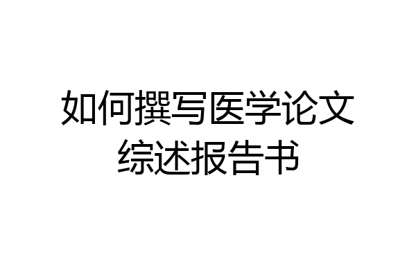 如何撰写医学论文综述报告书