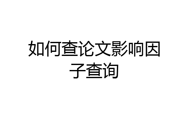 如何查论文影响因子查询