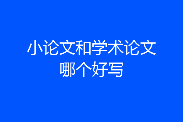 小论文和学术论文哪个好写