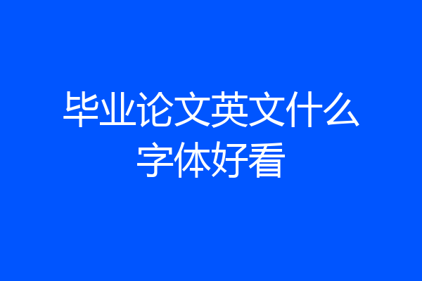 毕业论文英文什么字体好看