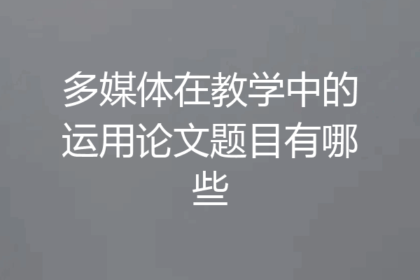 多媒体在教学中的运用论文题目有哪些