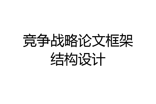 竞争战略论文框架结构设计