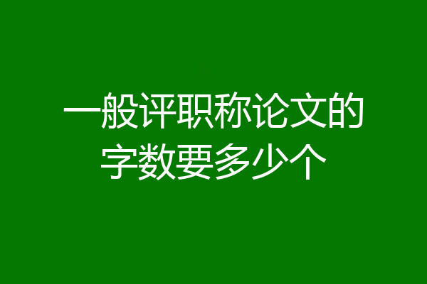 一般评职称论文的字数要多少个