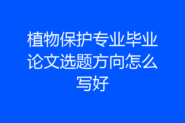 植物保护专业毕业论文选题方向怎么写好