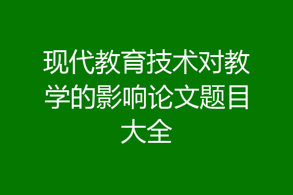 现代教育技术对教学的影响论文题目大全