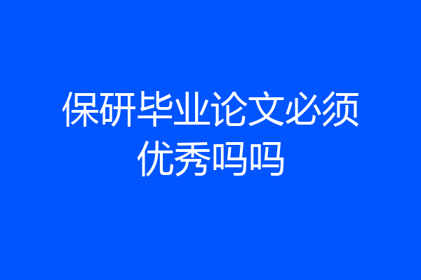 保研毕业论文必须优秀吗吗