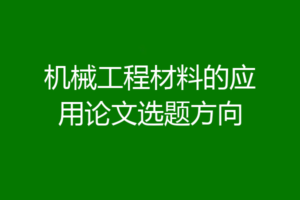 机械工程材料的应用论文选题方向