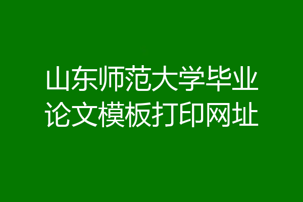 山东师范大学毕业论文模板打印网址