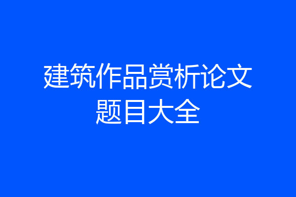 建筑作品赏析论文题目大全