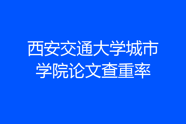 西安交通大学城市学院论文查重率