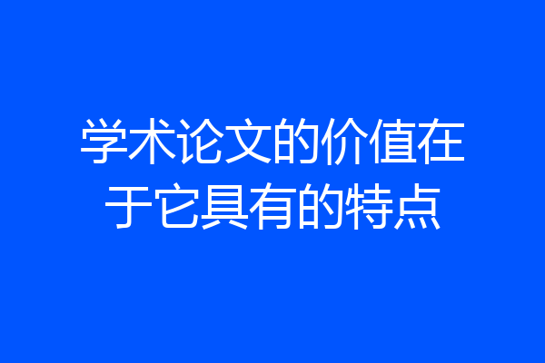 学术论文的价值在于它具有的特点