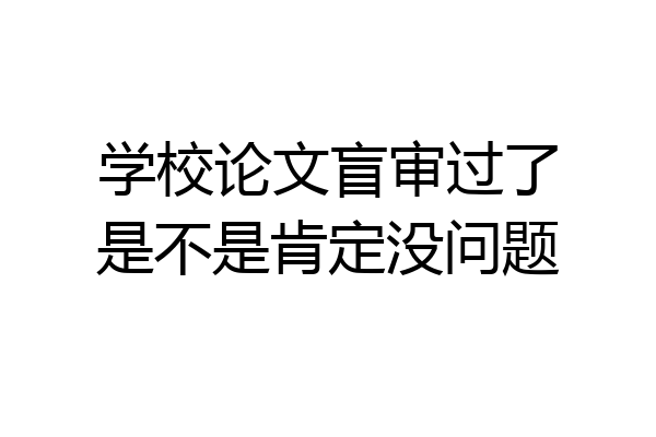 学校论文盲审过了是不是肯定没问题