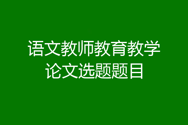 语文教师教育教学论文选题题目