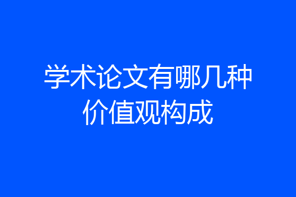 学术论文有哪几种价值观构成