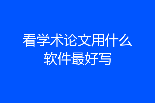 看学术论文用什么软件最好写