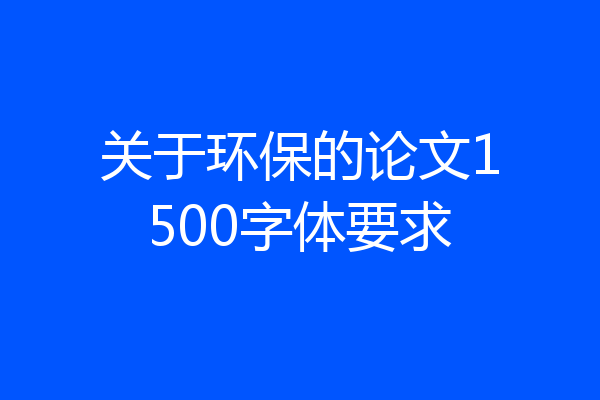 关于环保的论文1500字体要求