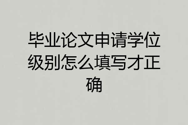 毕业论文申请学位级别怎么填写才正确
