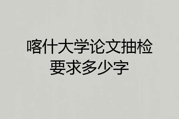 喀什大学论文抽检要求多少字