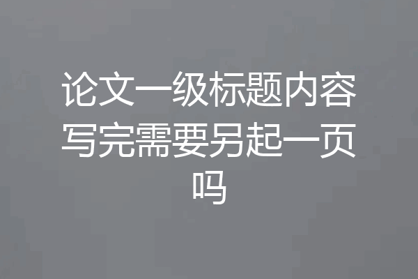 论文一级标题内容写完需要另起一页吗