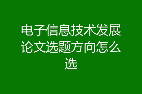 电子信息技术发展论文选题方向怎么选