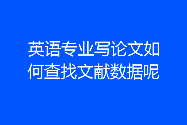 英语专业写论文如何查找文献数据呢