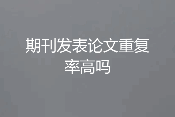期刊发表论文重复率高吗