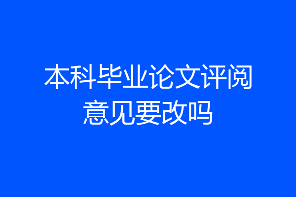 本科毕业论文评阅意见要改吗