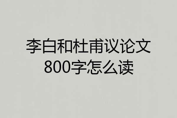李白和杜甫议论文800字怎么读