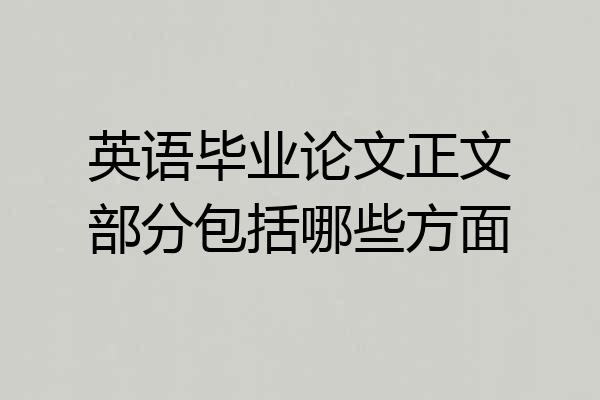 英语毕业论文正文部分包括哪些方面