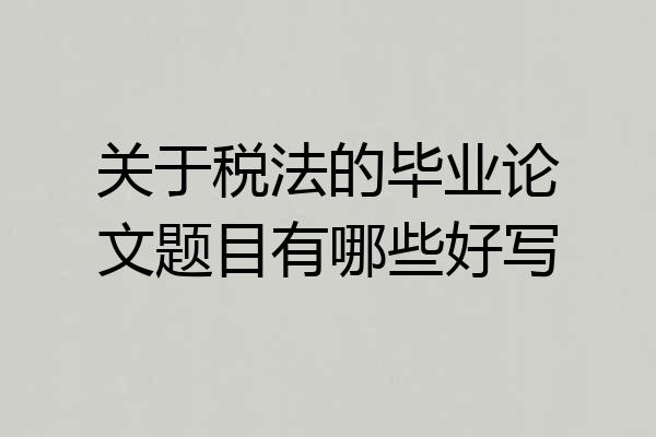 关于税法的毕业论文题目有哪些好写
