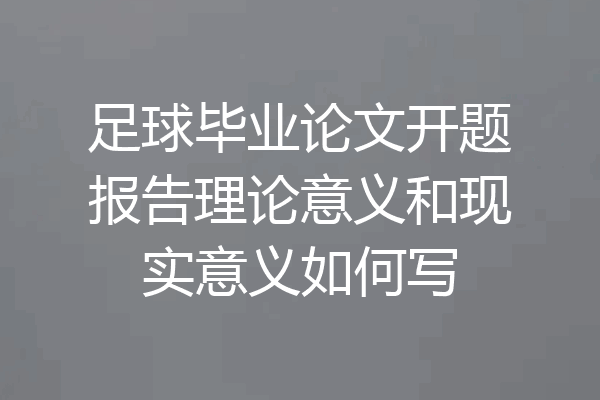 足球毕业论文开题报告理论意义和现实意义如何写
