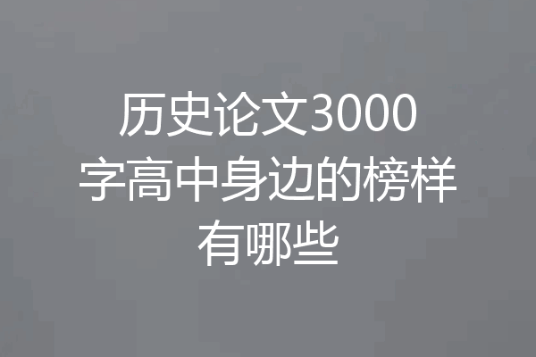 历史论文3000字高中身边的榜样有哪些