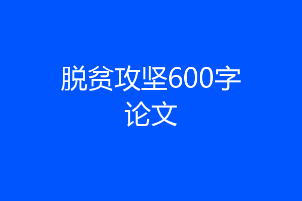 脱贫攻坚600字论文