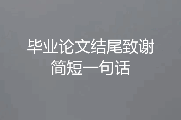 毕业论文结尾致谢简短一句话