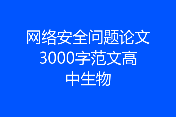 网络安全问题论文3000字范文高中生物