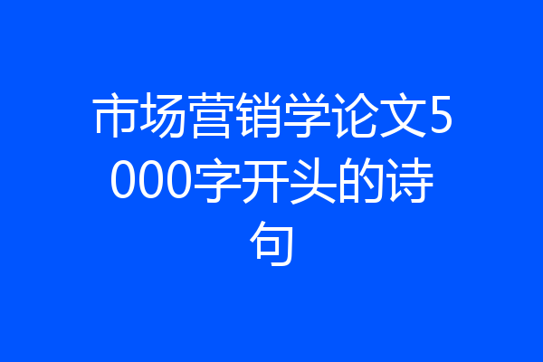 市场营销学论文5000字开头的诗句