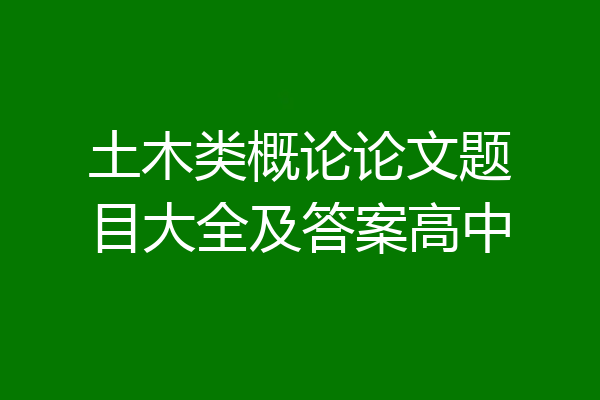 土木类概论论文题目大全及答案高中
