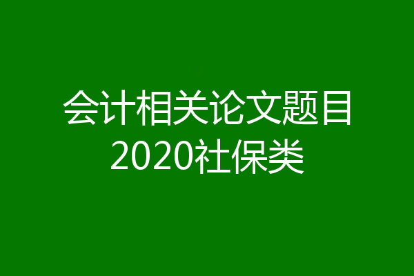 会计相关论文题目2020社保类